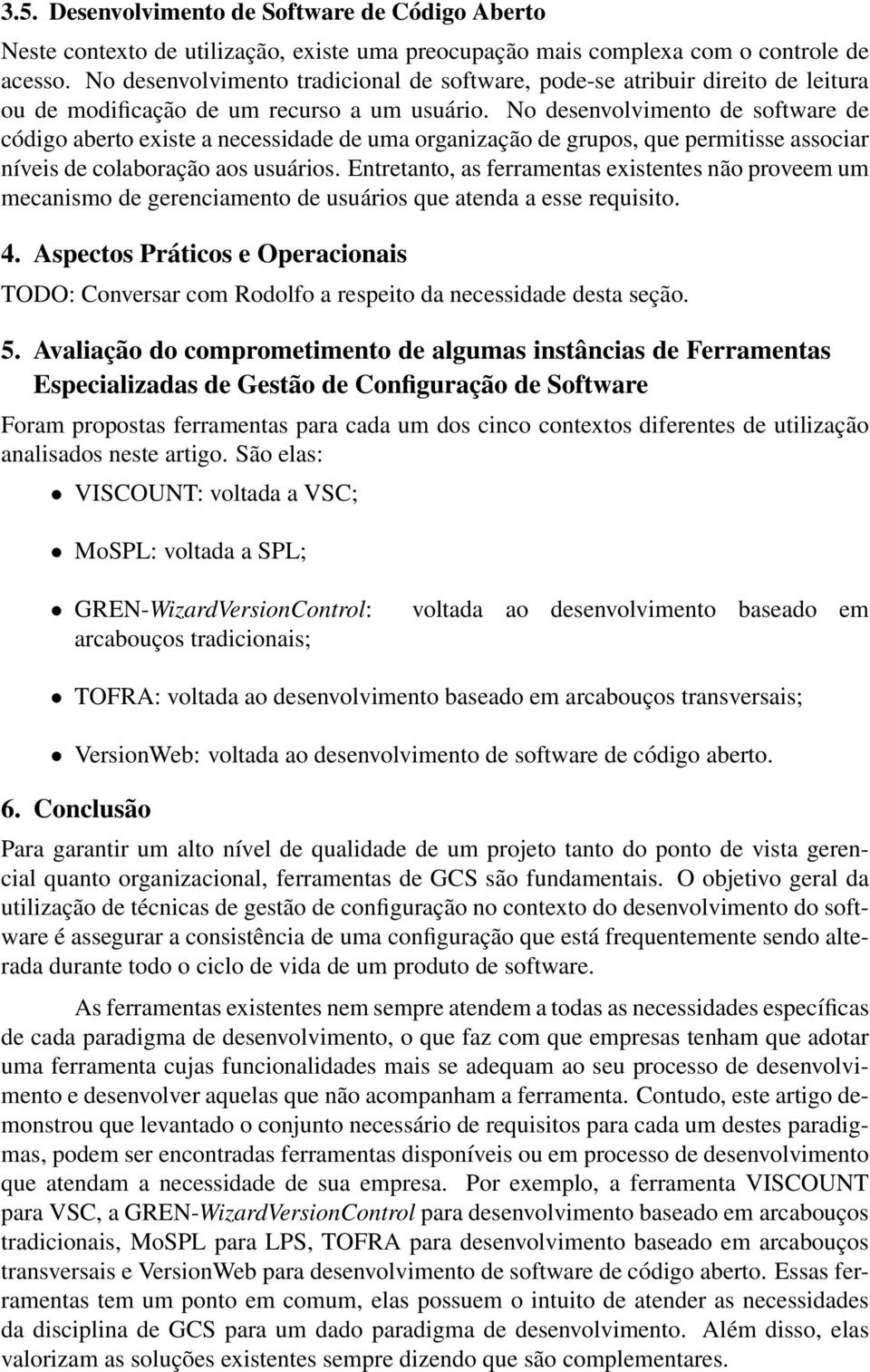 No desenvolvimento de software de código aberto existe a necessidade de uma organização de grupos, que permitisse associar níveis de colaboração aos usuários.