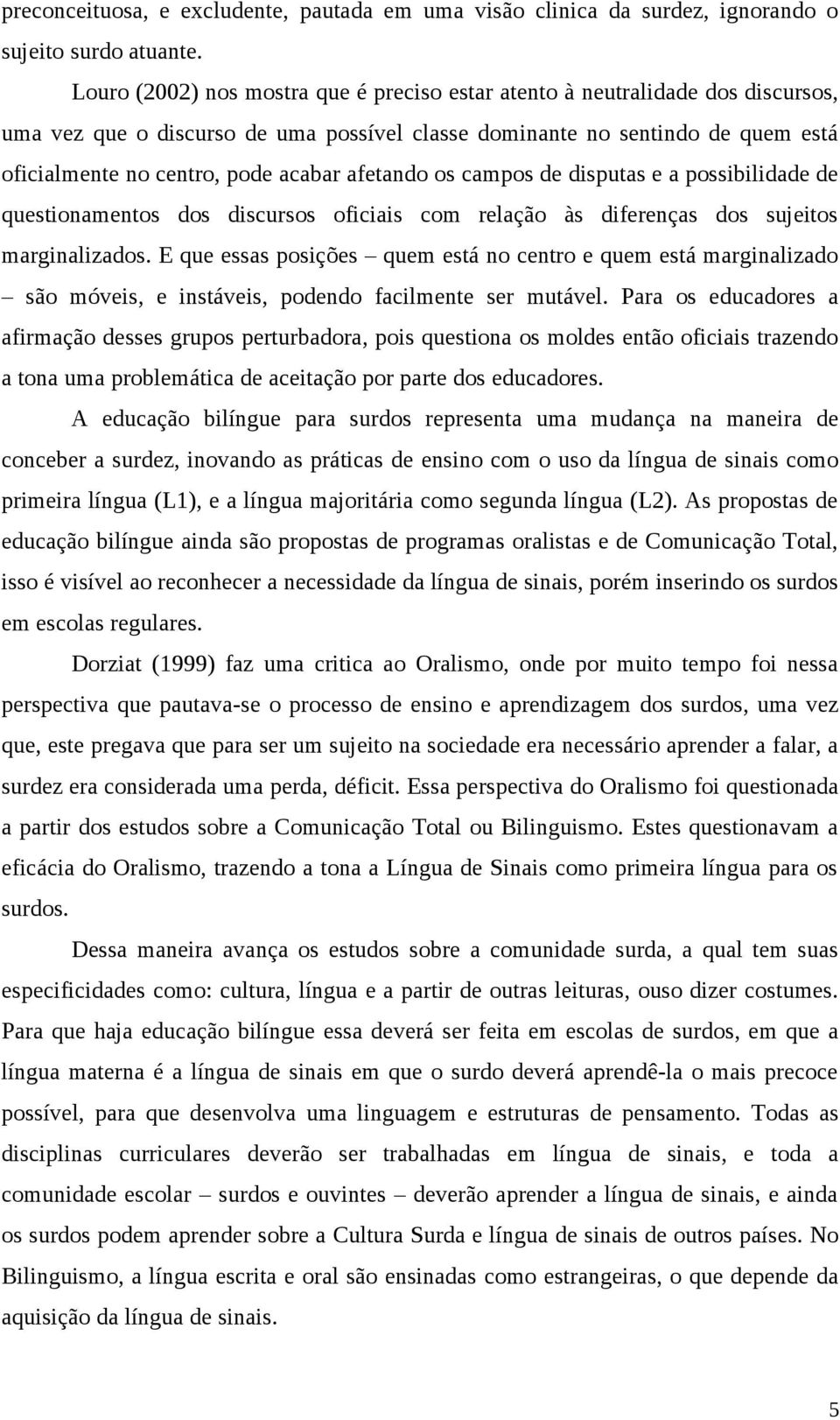 afetando os campos de disputas e a possibilidade de questionamentos dos discursos oficiais com relação às diferenças dos sujeitos marginalizados.