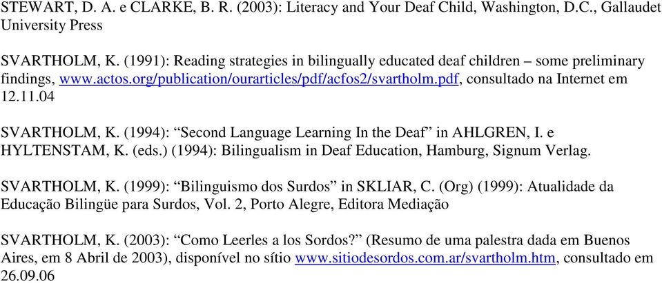 04 SVARTHOLM, K. (1994): Second Language Learning In the Deaf in AHLGREN, I. e HYLTENSTAM, K. (eds.) (1994): Bilingualism in Deaf Education, Hamburg, Signum Verlag. SVARTHOLM, K. (1999): Bilinguismo dos Surdos in SKLIAR, C.