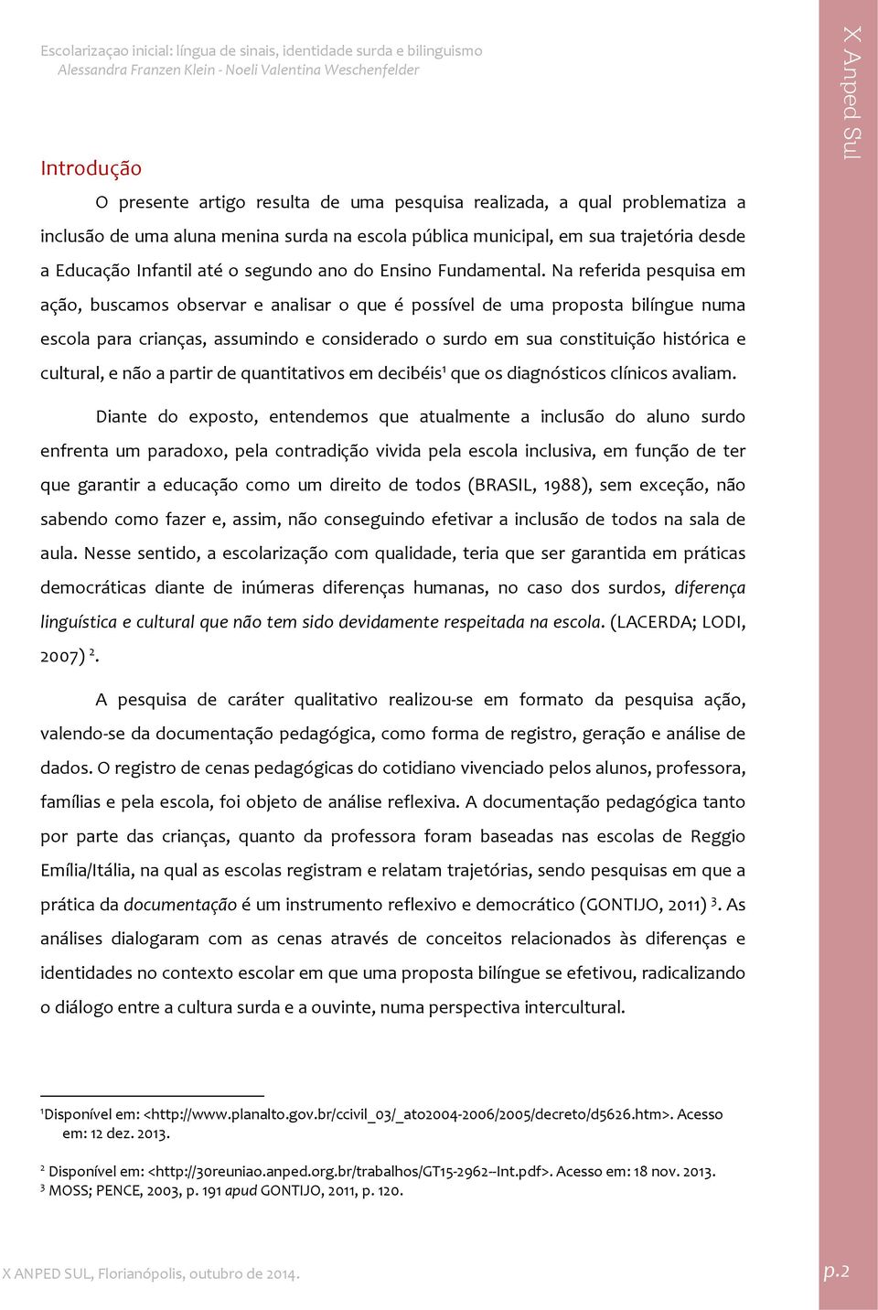 Na referida pesquisa em ação, buscamos observar e analisar o que é possível de uma proposta bilíngue numa escola para crianças, assumindo e considerado o surdo em sua constituição histórica e