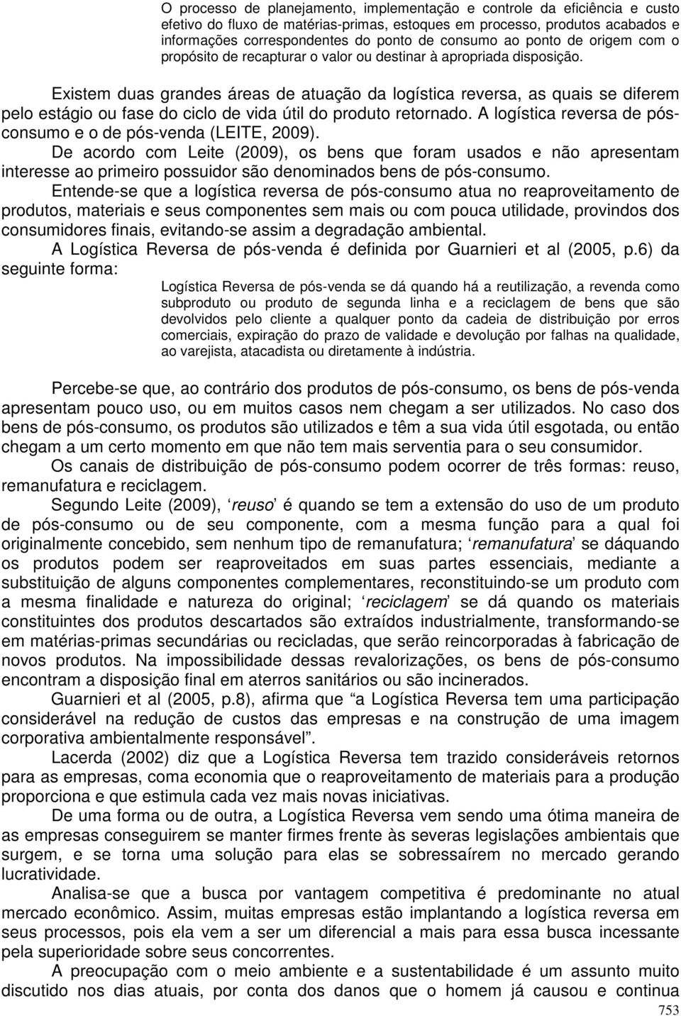 Existem duas grandes áreas de atuação da logística reversa, as quais se diferem pelo estágio ou fase do ciclo de vida útil do produto retornado.