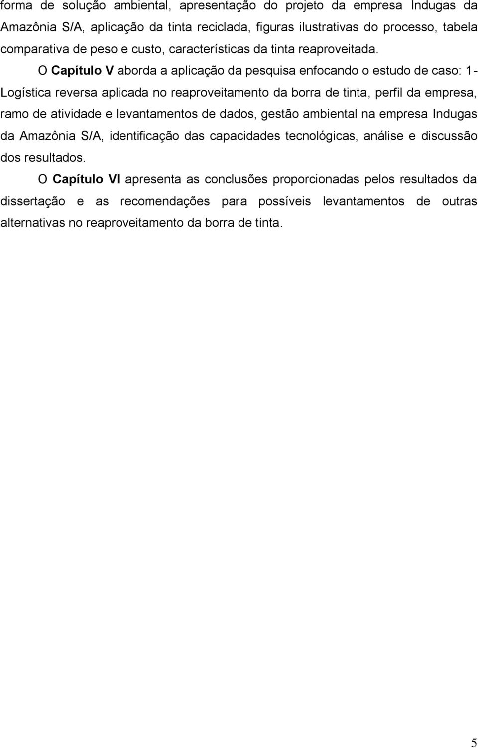 O Capítulo V aborda a aplicação da pesquisa enfocando o estudo de caso: 1- Logística reversa aplicada no reaproveitamento da borra de tinta, perfil da empresa, ramo de atividade e