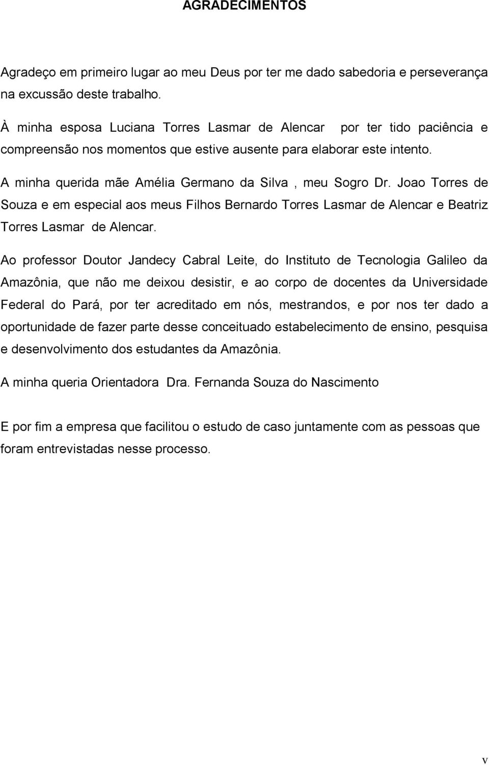 A minha querida mãe Amélia Germano da Silva, meu Sogro Dr. Joao Torres de Souza e em especial aos meus Filhos Bernardo Torres Lasmar de Alencar e Beatriz Torres Lasmar de Alencar.