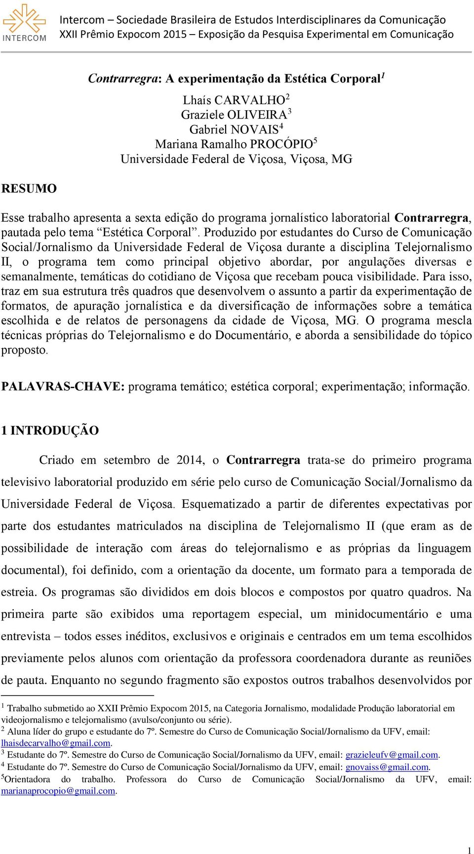 Produzido por estudantes do Curso de Comunicação Social/Jornalismo da Universidade Federal de Viçosa durante a disciplina Telejornalismo II, o programa tem como principal objetivo abordar, por