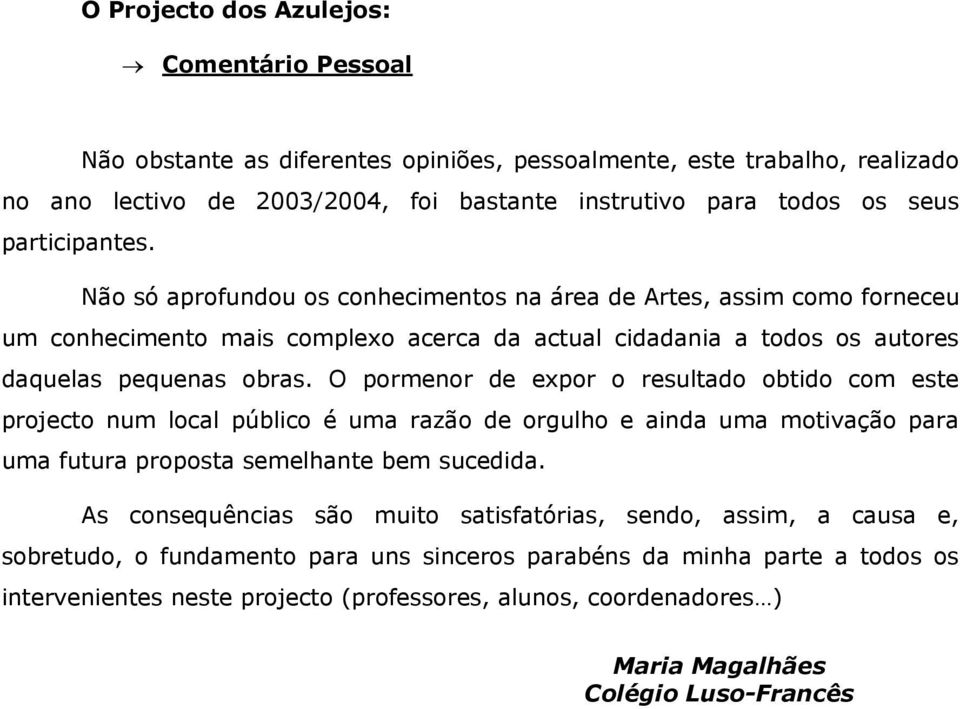 O pormenor de expor o resultado obtido com este projecto num local público é uma razão de orgulho e ainda uma motivação para uma futura proposta semelhante bem sucedida.