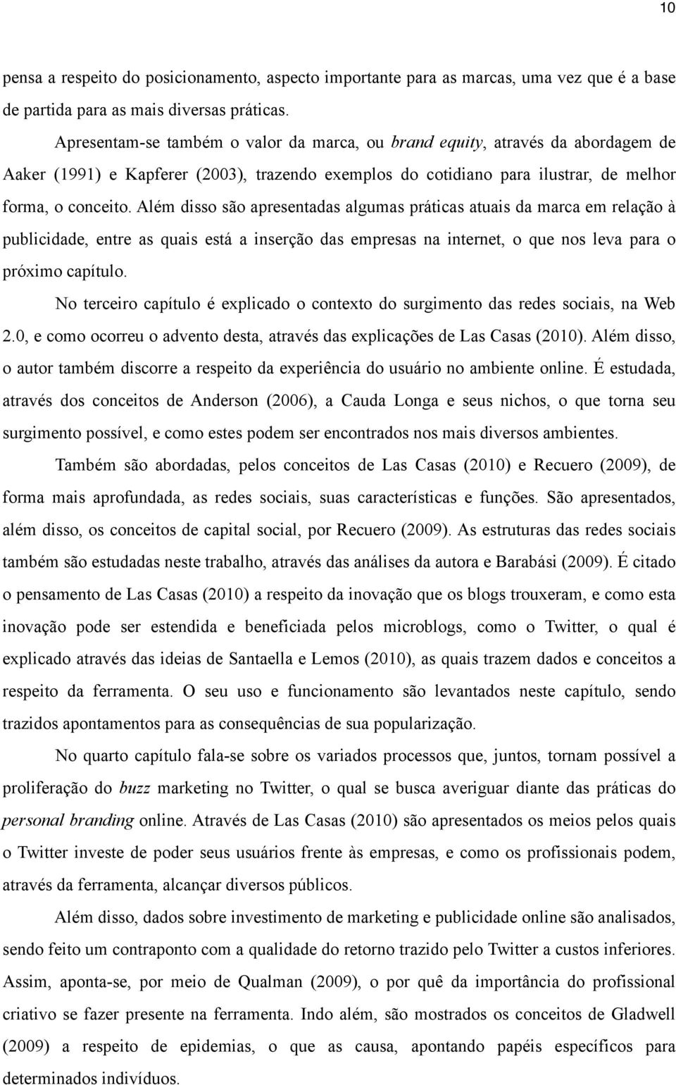 Além disso são apresentadas algumas práticas atuais da marca em relação à publicidade, entre as quais está a inserção das empresas na internet, o que nos leva para o próximo capítulo.