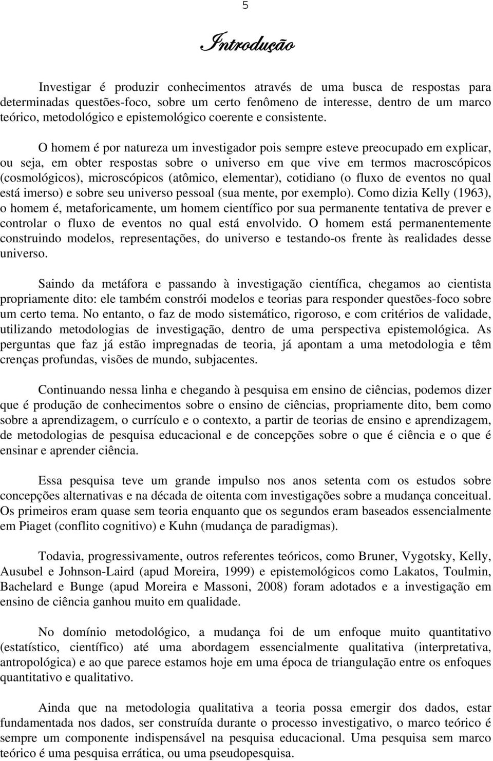 O homem é por natureza um investigador pois sempre esteve preocupado em explicar, ou seja, em obter respostas sobre o universo em que vive em termos macroscópicos (cosmológicos), microscópicos