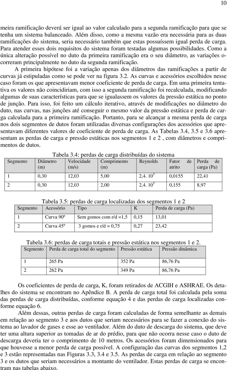 Para atender esses dois requisitos do sistema foram testadas algumas possibilidades.