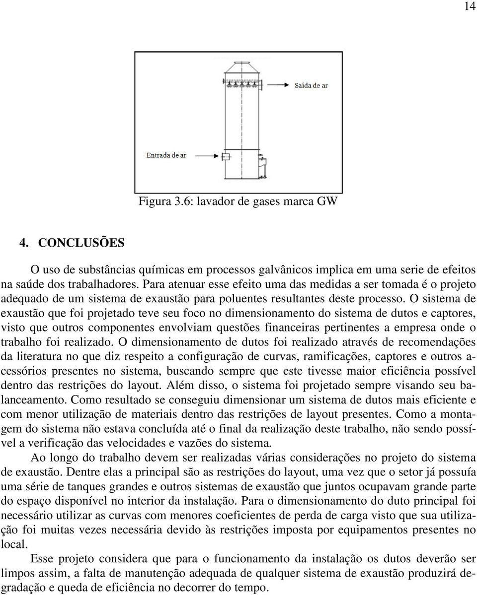 O sistema de exaustão que foi projetado teve seu foco no dimensionamento do sistema de dutos e captores, visto que outros componentes envolviam questões financeiras pertinentes a empresa onde o