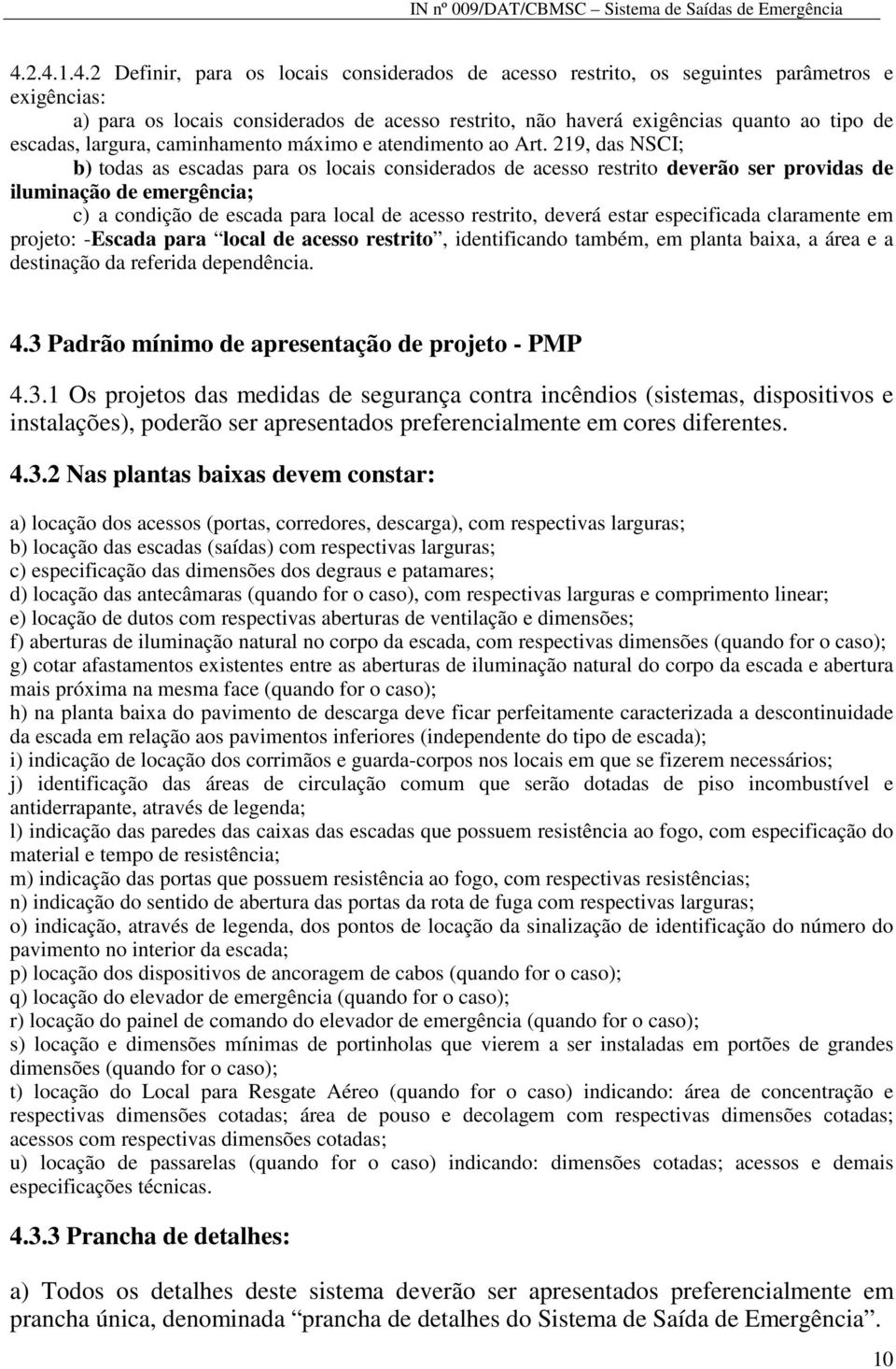 219, das NSCI; b) todas as escadas para os locais considerados de acesso restrito deverão ser providas de iluminação de emergência; c) a condição de escada para local de acesso restrito, deverá estar