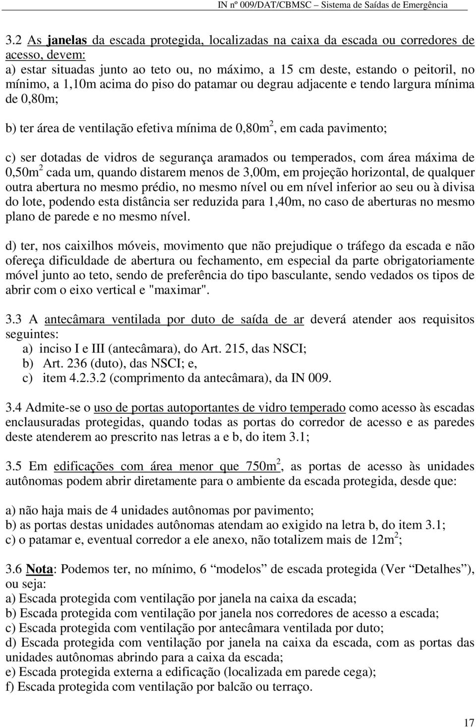 temperados, com área máxima de 0,50m 2 cada um, quando distarem menos de 3,00m, em projeção horizontal, de qualquer outra abertura no mesmo prédio, no mesmo nível ou em nível inferior ao seu ou à