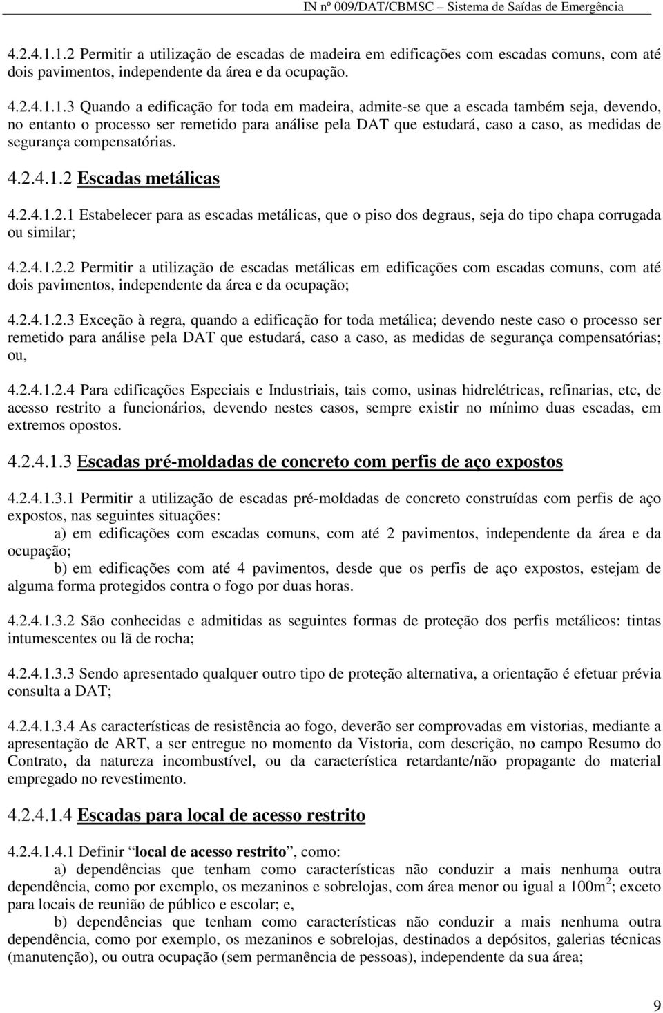 3 Quando a edificação for toda em madeira, admite-se que a escada também seja, devendo, no entanto o processo ser remetido para análise pela DAT que estudará, caso a caso, as medidas de segurança