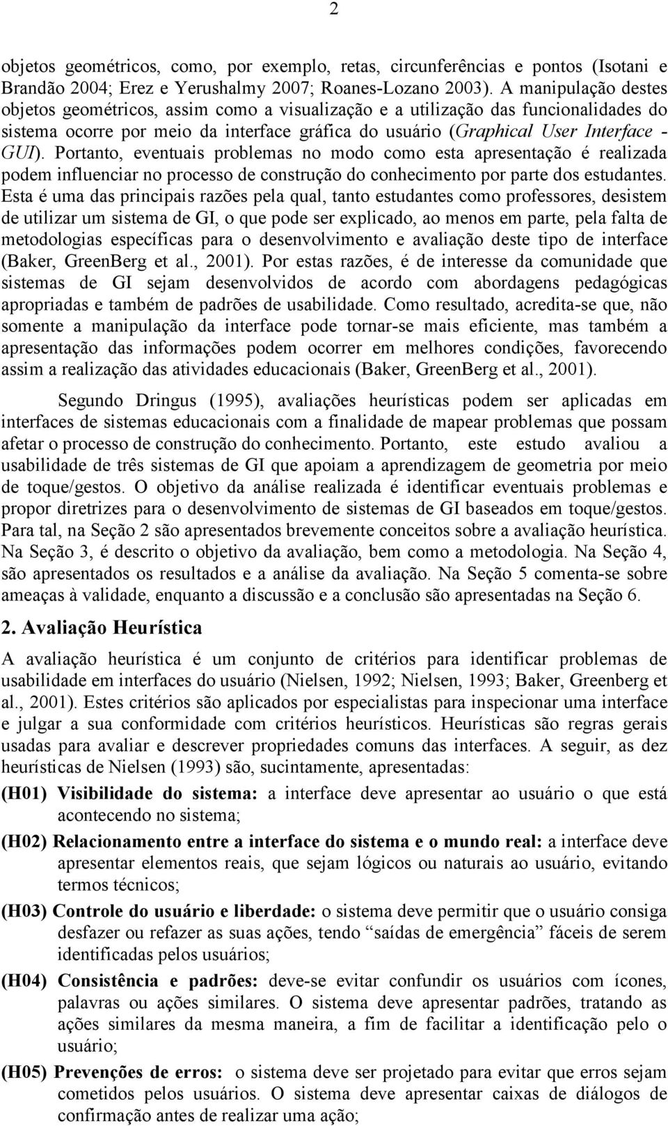 Portanto, eventuais problemas no modo como esta apresentação é realizada podem influenciar no processo de construção do conhecimento por parte dos estudantes.