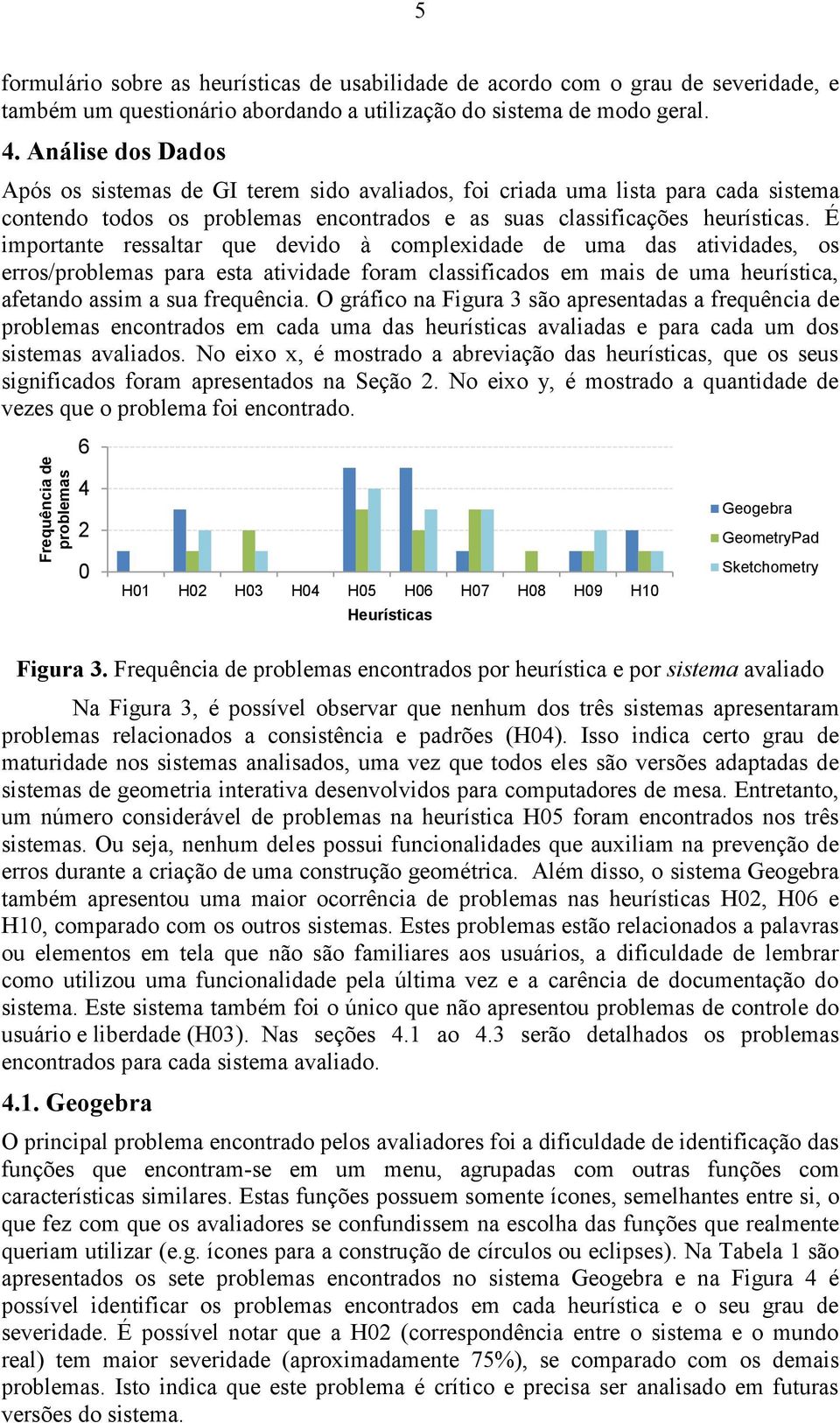 É importante ressaltar que devido à complexidade de uma das atividades, os erros/problemas para esta atividade foram classificados em mais de uma heurística, afetando assim a sua frequência.