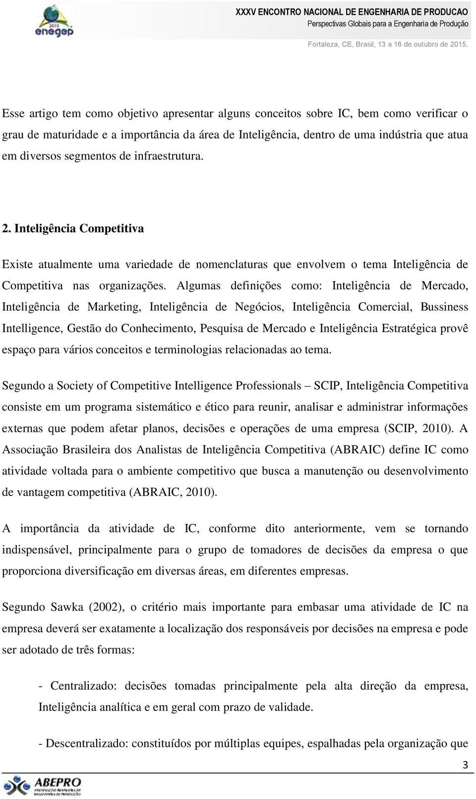 Algumas definições como: Inteligência de Mercado, Inteligência de Marketing, Inteligência de Negócios, Inteligência Comercial, Bussiness Intelligence, Gestão do Conhecimento, Pesquisa de Mercado e