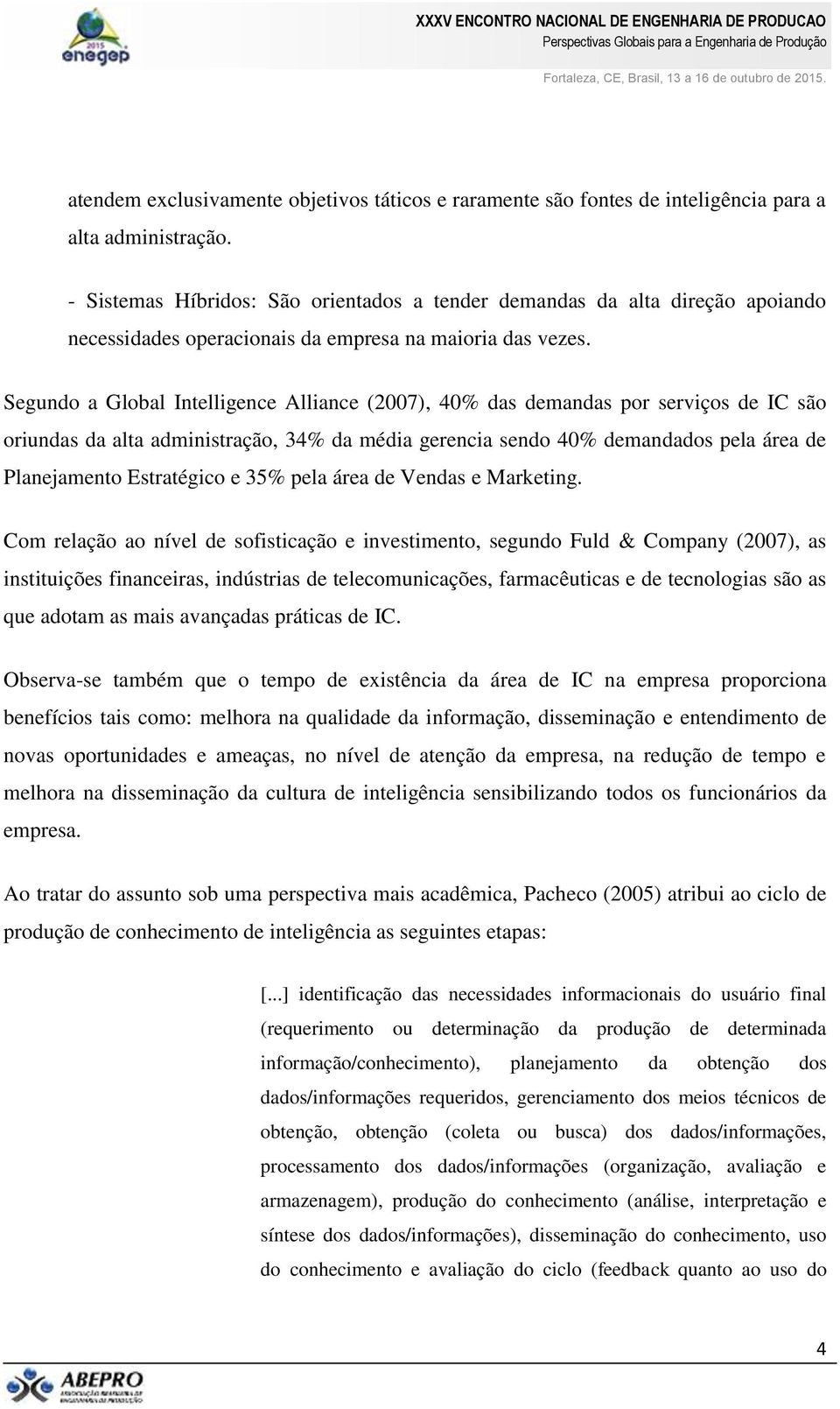 Segundo a Global Intelligence Alliance (2007), 40% das demandas por serviços de IC são oriundas da alta administração, 34% da média gerencia sendo 40% demandados pela área de Planejamento Estratégico