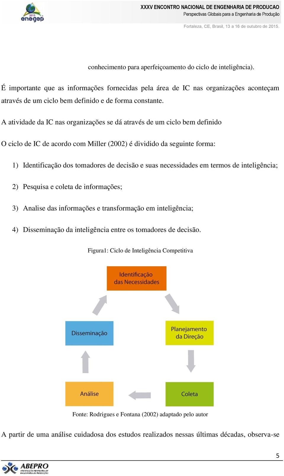 A atividade da IC nas organizações se dá através de um ciclo bem definido O ciclo de IC de acordo com Miller (2002) é dividido da seguinte forma: 1) Identificação dos tomadores de decisão e suas