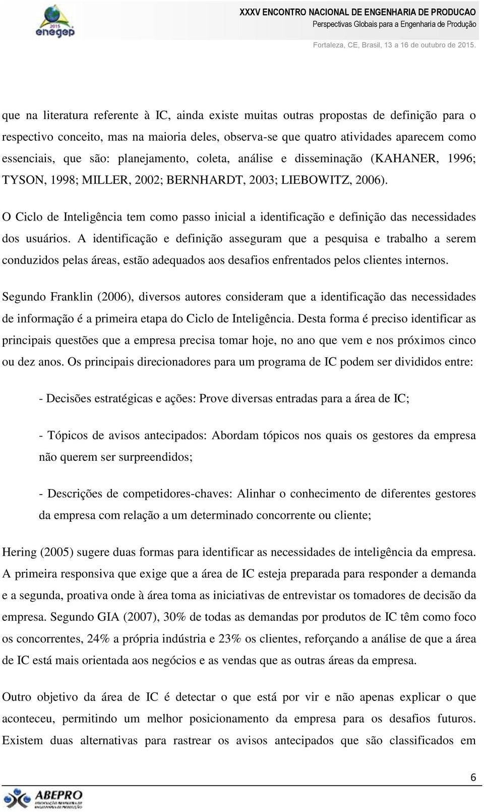 O Ciclo de Inteligência tem como passo inicial a identificação e definição das necessidades dos usuários.