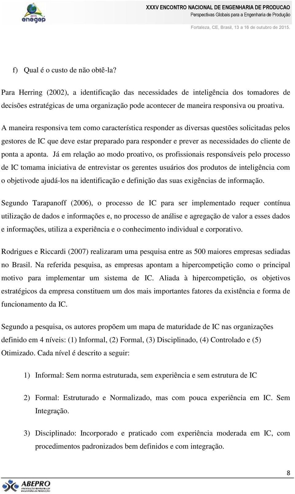 A maneira responsiva tem como característica responder as diversas questões solicitadas pelos gestores de IC que deve estar preparado para responder e prever as necessidades do cliente de ponta a