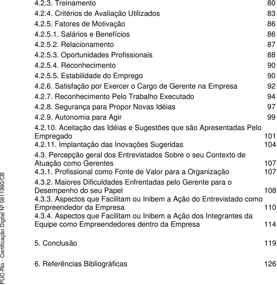 Segurança para Propor Novas Idéias 97 4.2.9. Autonomia para Agir 99 4.2.10. Aceitação das Idéias e Sugestões que são Apresentadas Pelo Empregado 101 4.2.11. Implantação das Inovações Sugeridas 104 4.