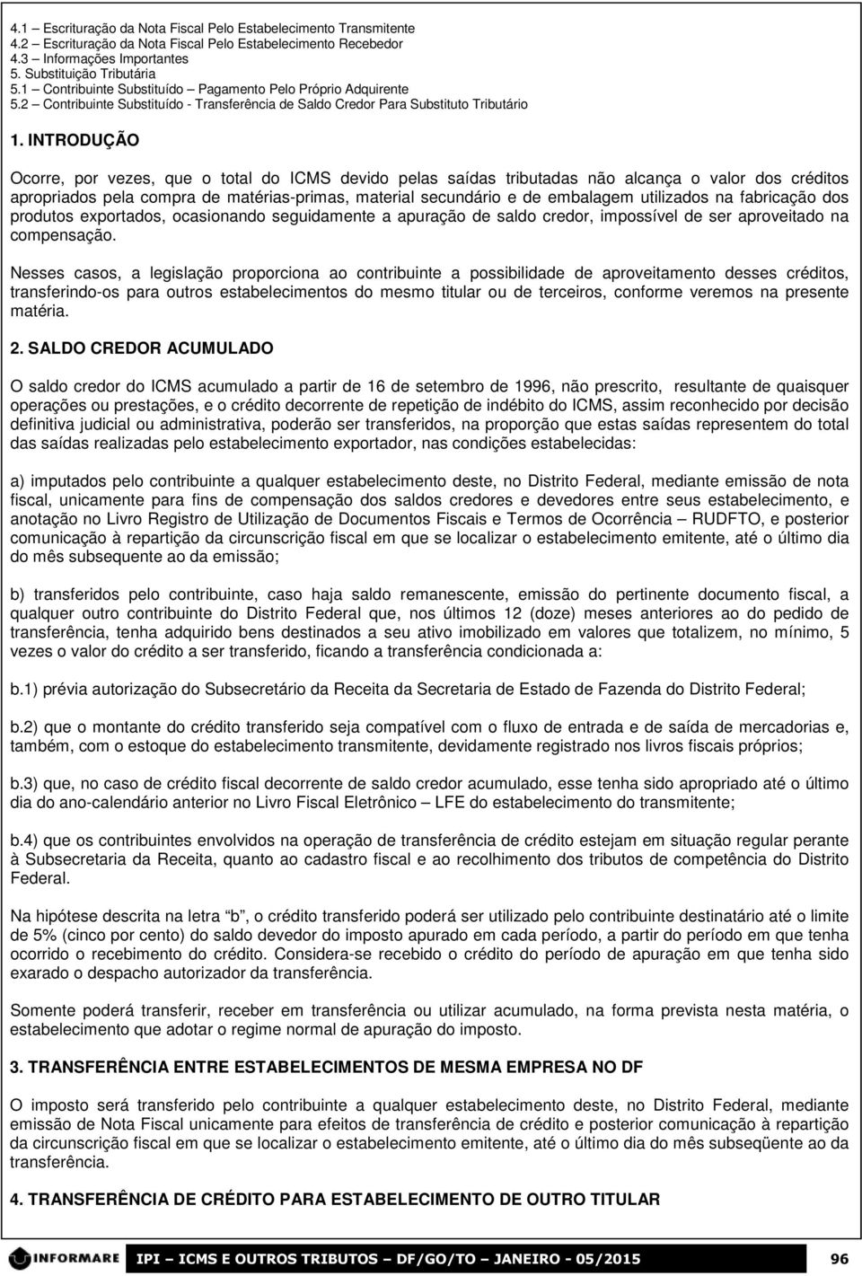 INTRODUÇÃO Ocorre, por vezes, que o total do ICMS devido pelas saídas tributadas não alcança o valor dos créditos apropriados pela compra de matérias-primas, material secundário e de embalagem