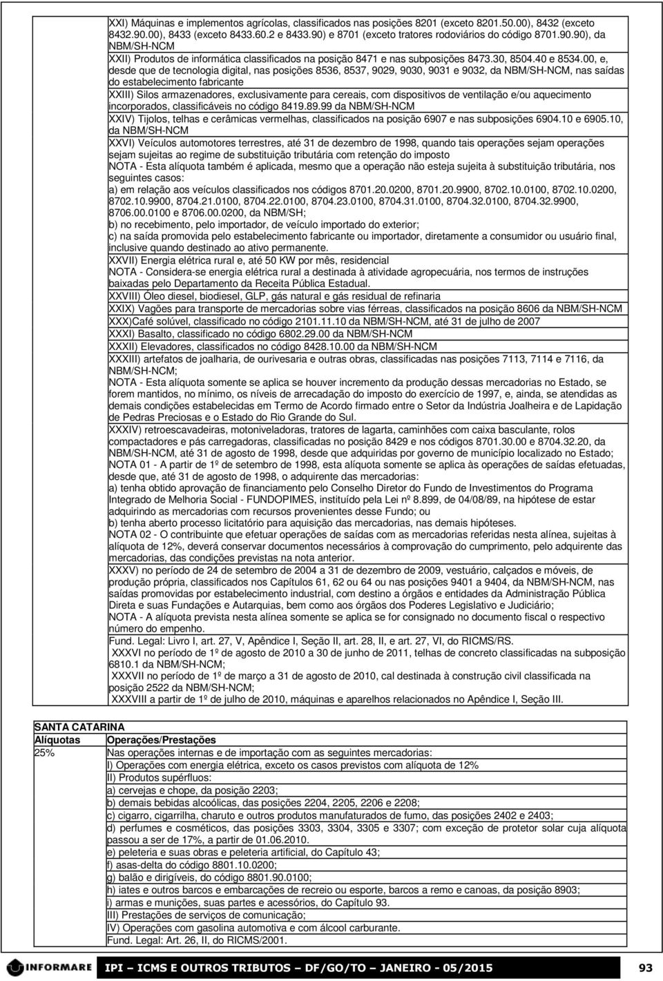 00, e, desde que de tecnologia digital, nas posições 8536, 8537, 9029, 9030, 9031 e 9032, da NBM/SH-NCM, nas saídas do estabelecimento fabricante XXIII) Silos armazenadores, exclusivamente para