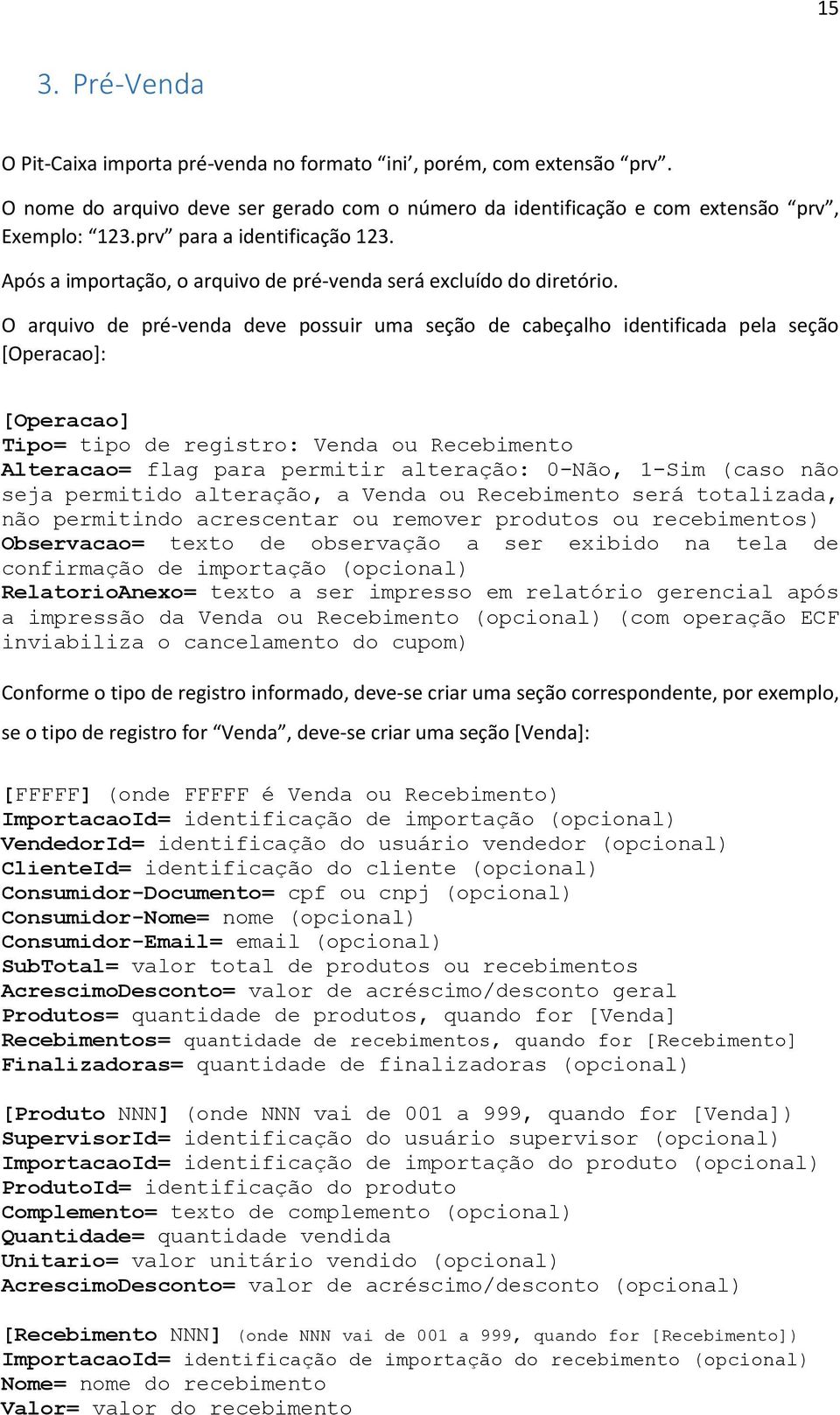 O arquivo de pré-venda deve possuir uma seção de cabeçalho identificada pela seção [Operacao]: [Operacao] Tipo= tipo de registro: Venda ou Recebimento Alteracao= flag para permitir alteração: 0-Não,