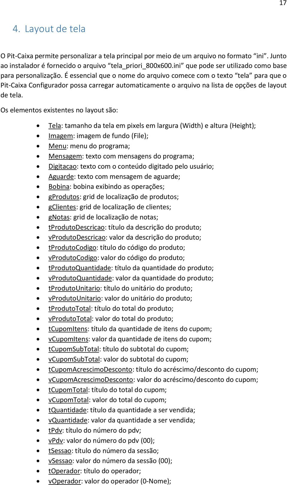 É essencial que o nome do arquivo comece com o texto tela para que o Pit-Caixa Configurador possa carregar automaticamente o arquivo na lista de opções de layout de tela.