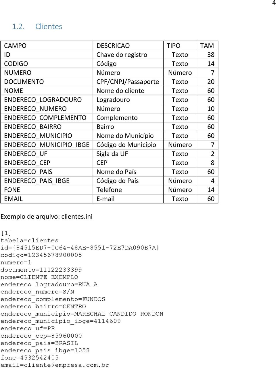 Logradouro Texto 60 ENDERECO_NUMERO Número Texto 10 ENDERECO_COMPLEMENTO Complemento Texto 60 ENDERECO_BAIRRO Bairro Texto 60 ENDERECO_MUNICIPIO Nome do Município Texto 60 ENDERECO_MUNICIPIO_IBGE