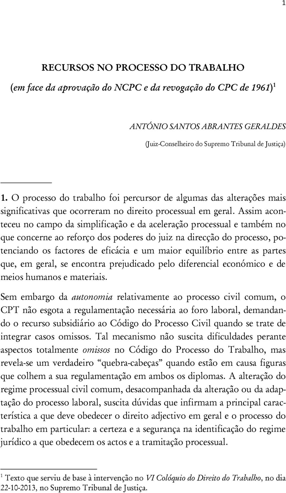 Assim aconteceu no campo da simplificação e da aceleração processual e também no que concerne ao reforço dos poderes do juiz na direcção do processo, potenciando os factores de eficácia e um maior