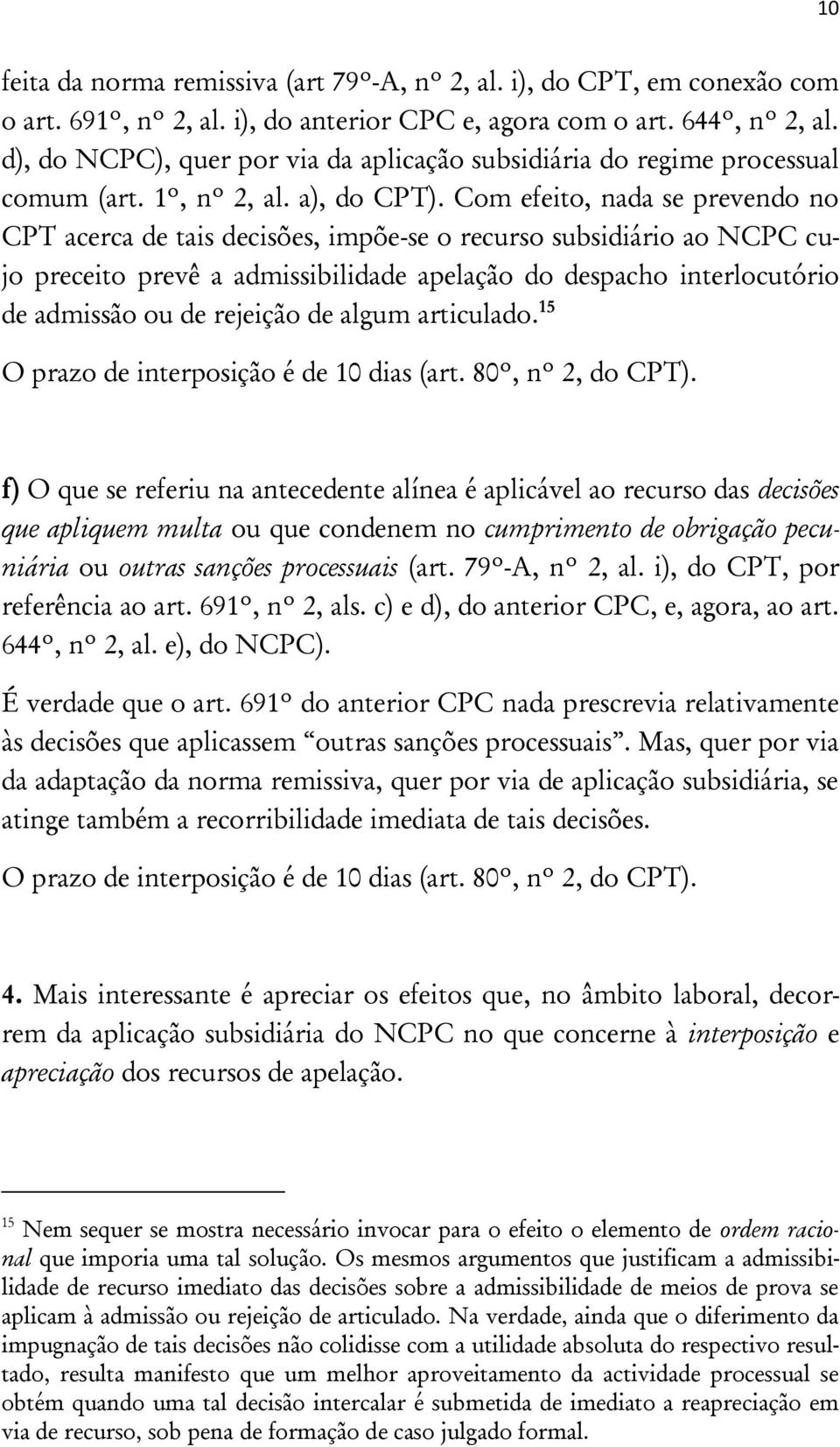 Com efeito, nada se prevendo no CPT acerca de tais decisões, impõe-se o recurso subsidiário ao NCPC cujo preceito prevê a admissibilidade apelação do despacho interlocutório de admissão ou de