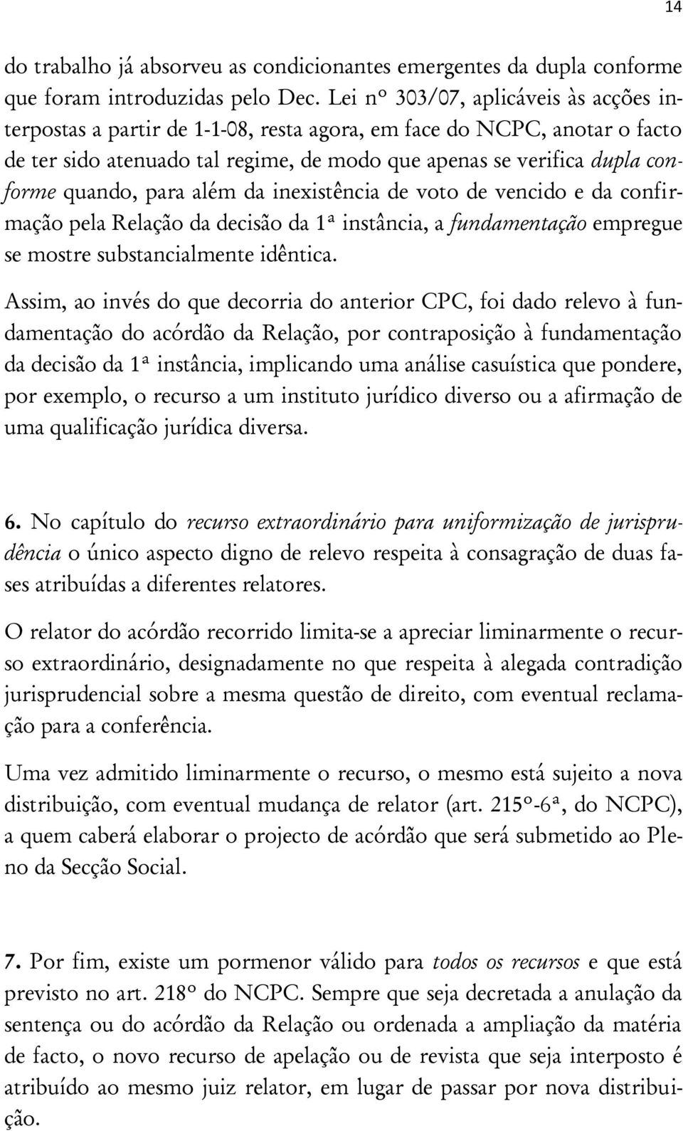 para além da inexistência de voto de vencido e da confirmação pela Relação da decisão da 1ª instância, a fundamentação empregue se mostre substancialmente idêntica.