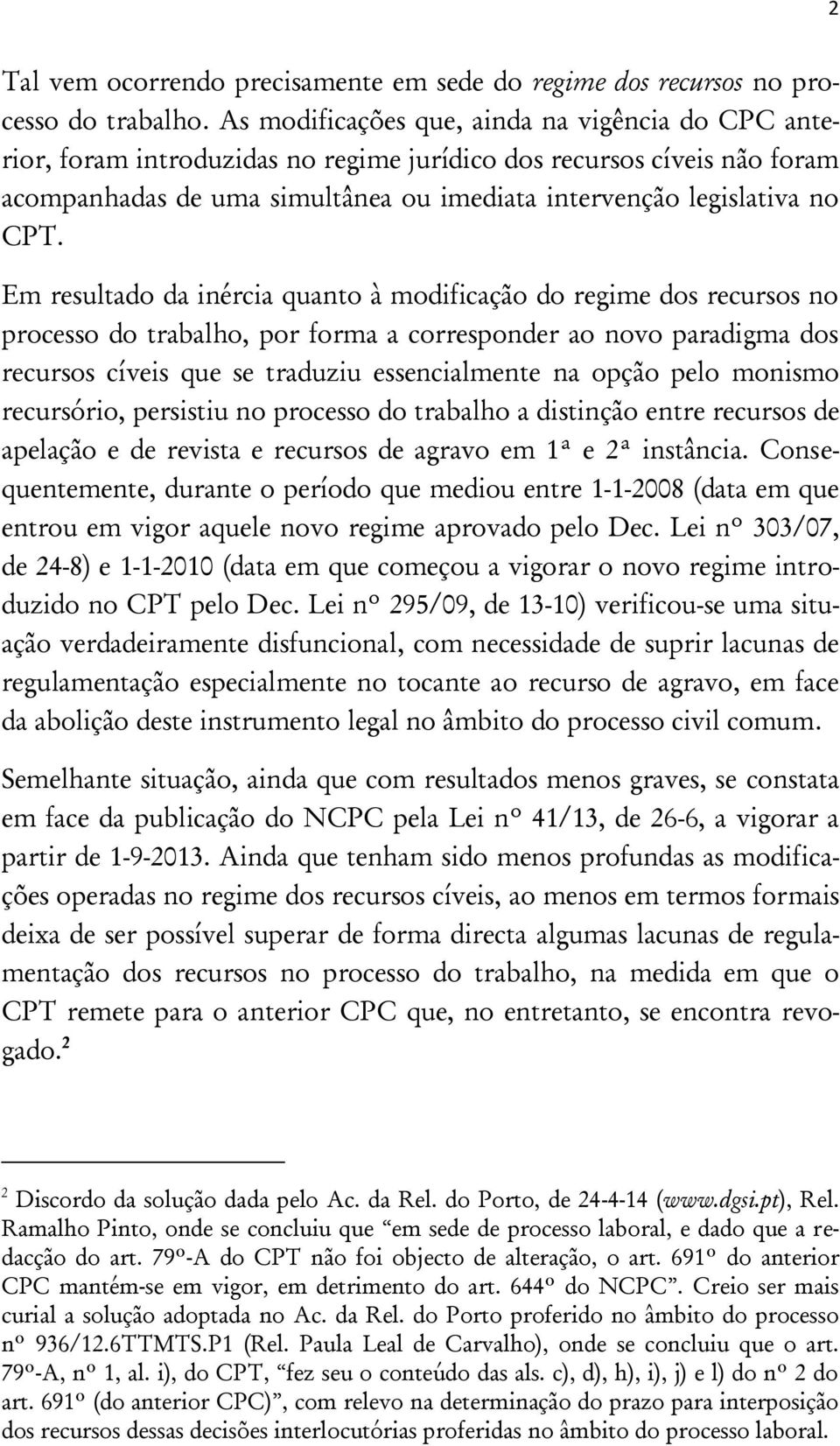 Em resultado da inércia quanto à modificação do regime dos recursos no processo do trabalho, por forma a corresponder ao novo paradigma dos recursos cíveis que se traduziu essencialmente na opção