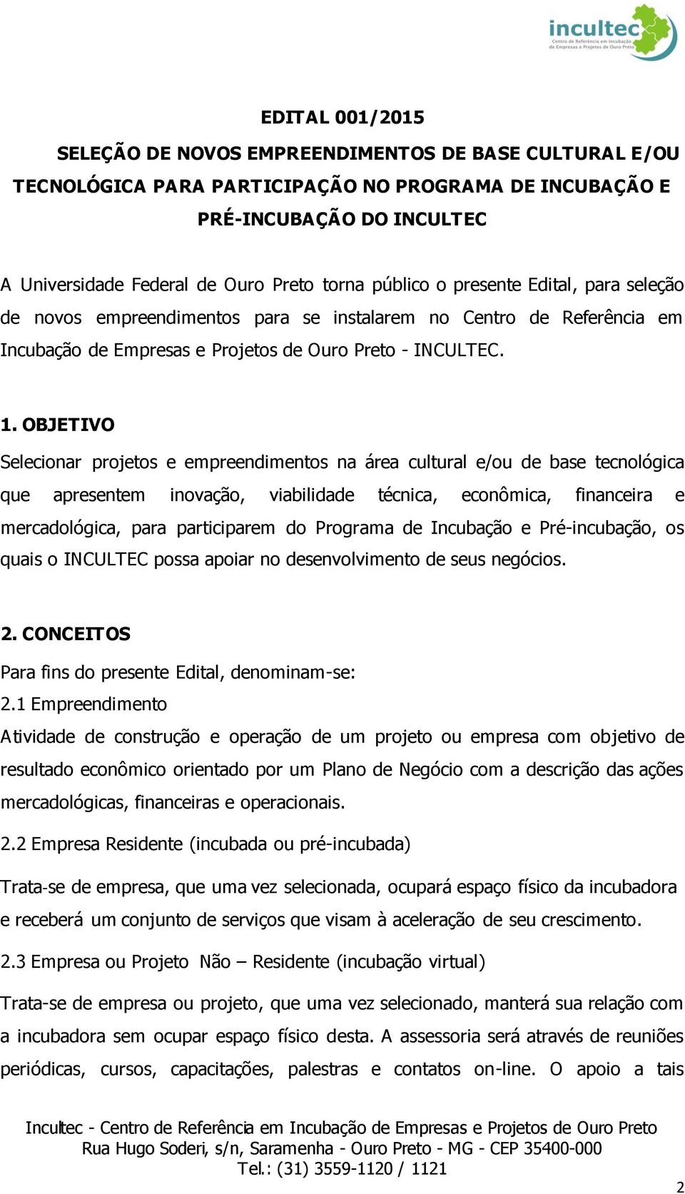 OBJETIVO Selecionar projetos e empreendimentos na área cultural e/ou de base tecnológica que apresentem inovação, viabilidade técnica, econômica, financeira e mercadológica, para participarem do