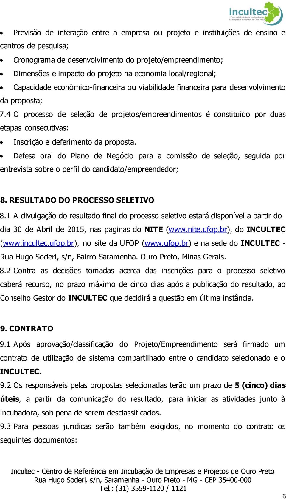 4 O processo de seleção de projetos/empreendimentos é constituído por duas etapas consecutivas: Inscrição e deferimento da proposta.