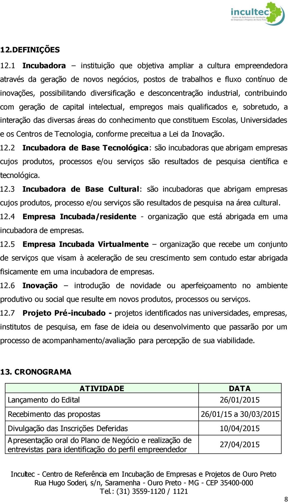 desconcentração industrial, contribuindo com geração de capital intelectual, empregos mais qualificados e, sobretudo, a interação das diversas áreas do conhecimento que constituem Escolas,