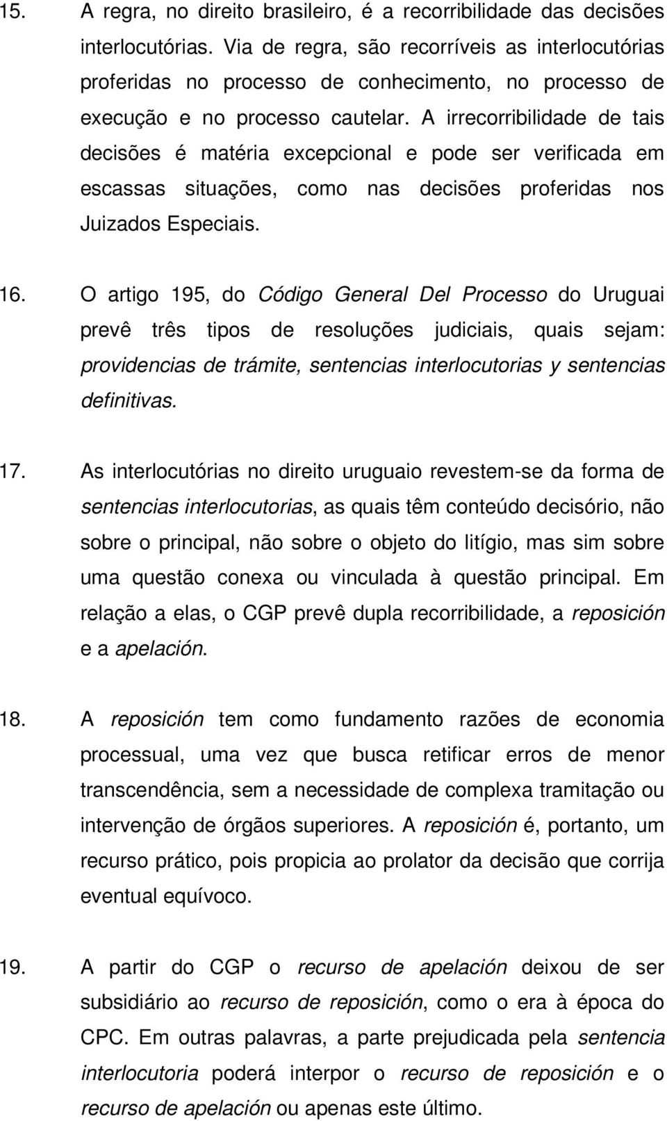 A irrecorribilidade de tais decisões é matéria excepcional e pode ser verificada em escassas situações, como nas decisões proferidas nos Juizados Especiais. 16.