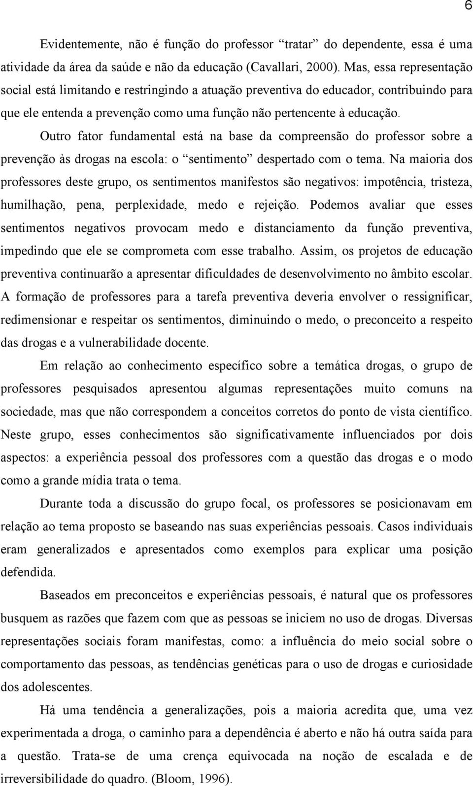 Outro fator fundamental está na base da compreensão do professor sobre a prevenção às drogas na escola: o sentimento despertado com o tema.