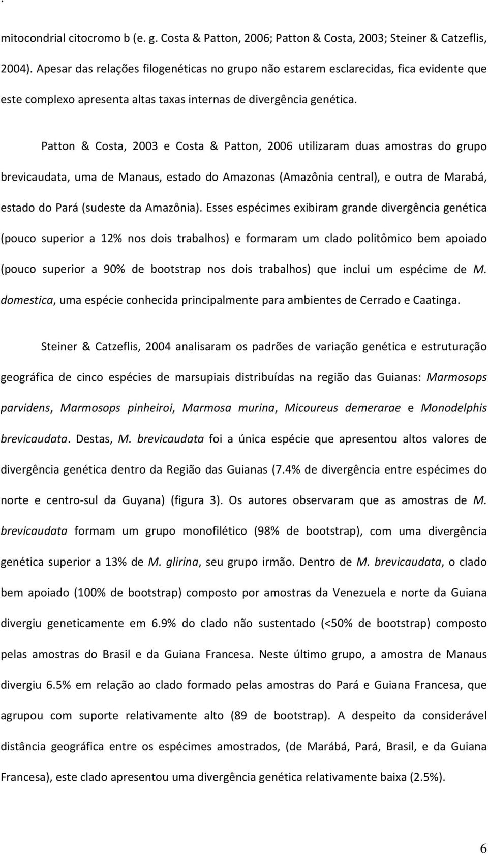 Patton & Costa, 2003 e Costa & Patton, 2006 utilizaram duas amostras do grupo brevicaudata, uma de Manaus, estado do Amazonas (Amazônia central), e outra de Marabá, estado do Pará (sudeste da