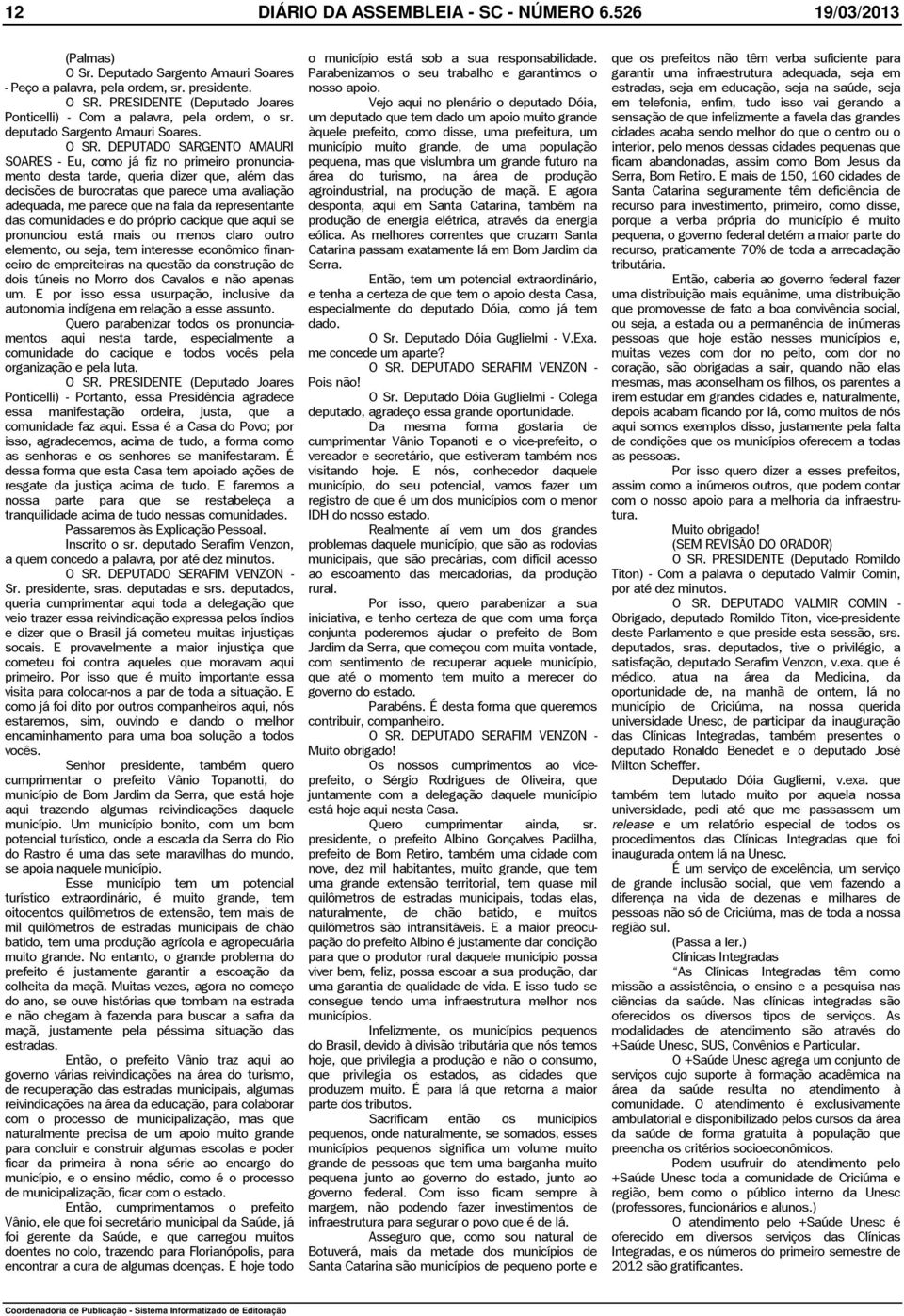 DEPUTADO SARGENTO AMAURI SOARES - Eu, como já fiz no primeiro pronunciamento desta tarde, queria dizer que, além das decisões de burocratas que parece uma avaliação adequada, me parece que na fala da