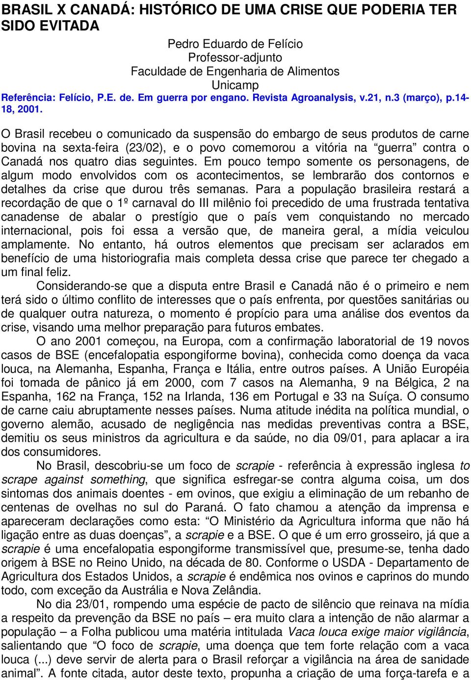 O Brasil recebeu o comunicado da suspensão do embargo de seus produtos de carne bovina na sexta-feira (23/02), e o povo comemorou a vitória na guerra contra o Canadá nos quatro dias seguintes.