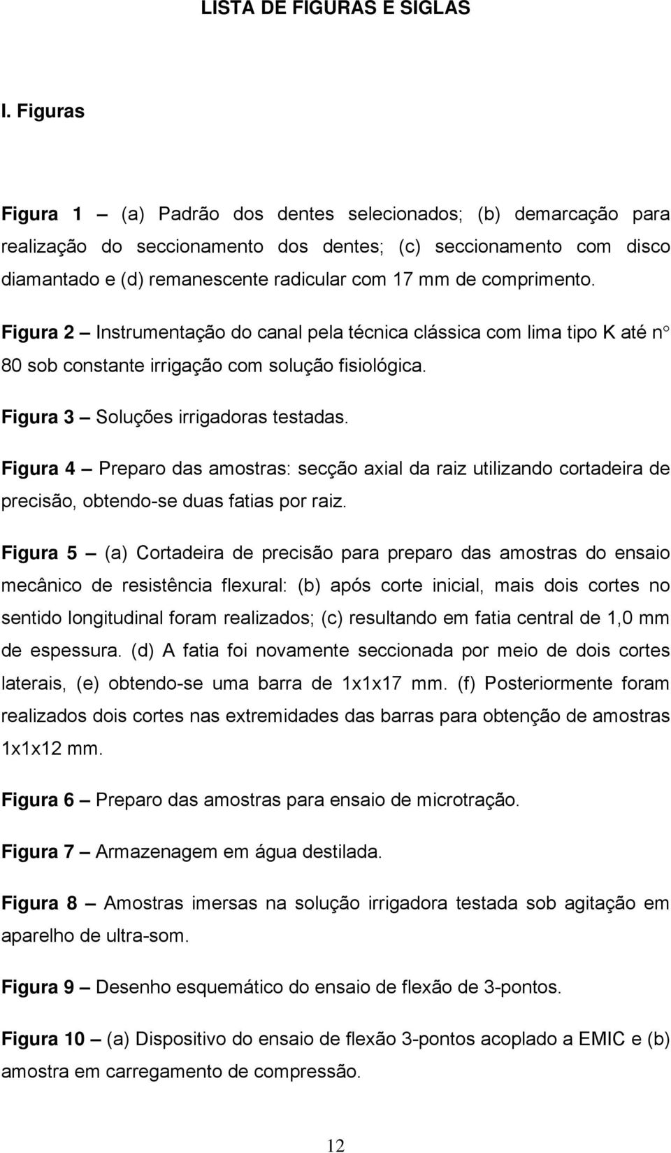 comprimento. Figura 2 Instrumentação do canal pela técnica clássica com lima tipo K até n 80 sob constante irrigação com solução fisiológica. Figura 3 Soluções irrigadoras testadas.