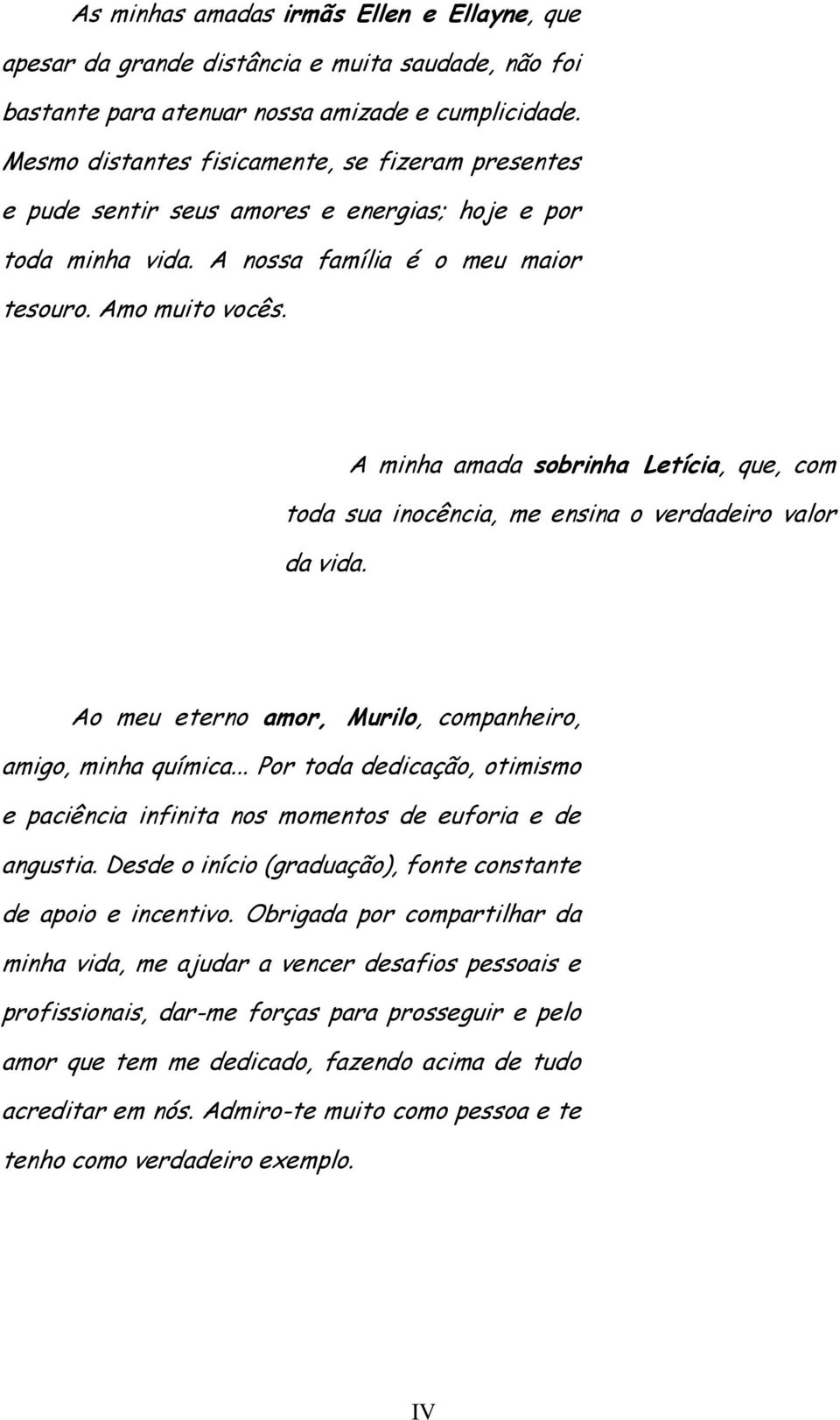 A minha amada sobrinha Letícia, que, com toda sua inocência, me ensina o verdadeiro valor da vida. Ao meu eterno amor, Murilo, companheiro, amigo, minha química.