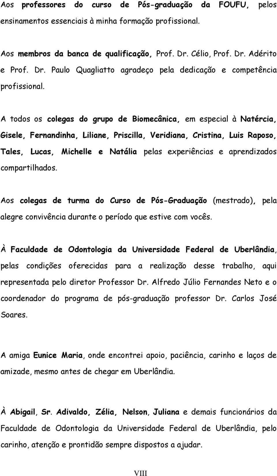 A todos os colegas do grupo de Biomecânica, em especial à Natércia, Gisele, Fernandinha, Liliane, Priscilla, Veridiana, Cristina, Luis Raposo, Tales, Lucas, Michelle e Natália pelas experiências e