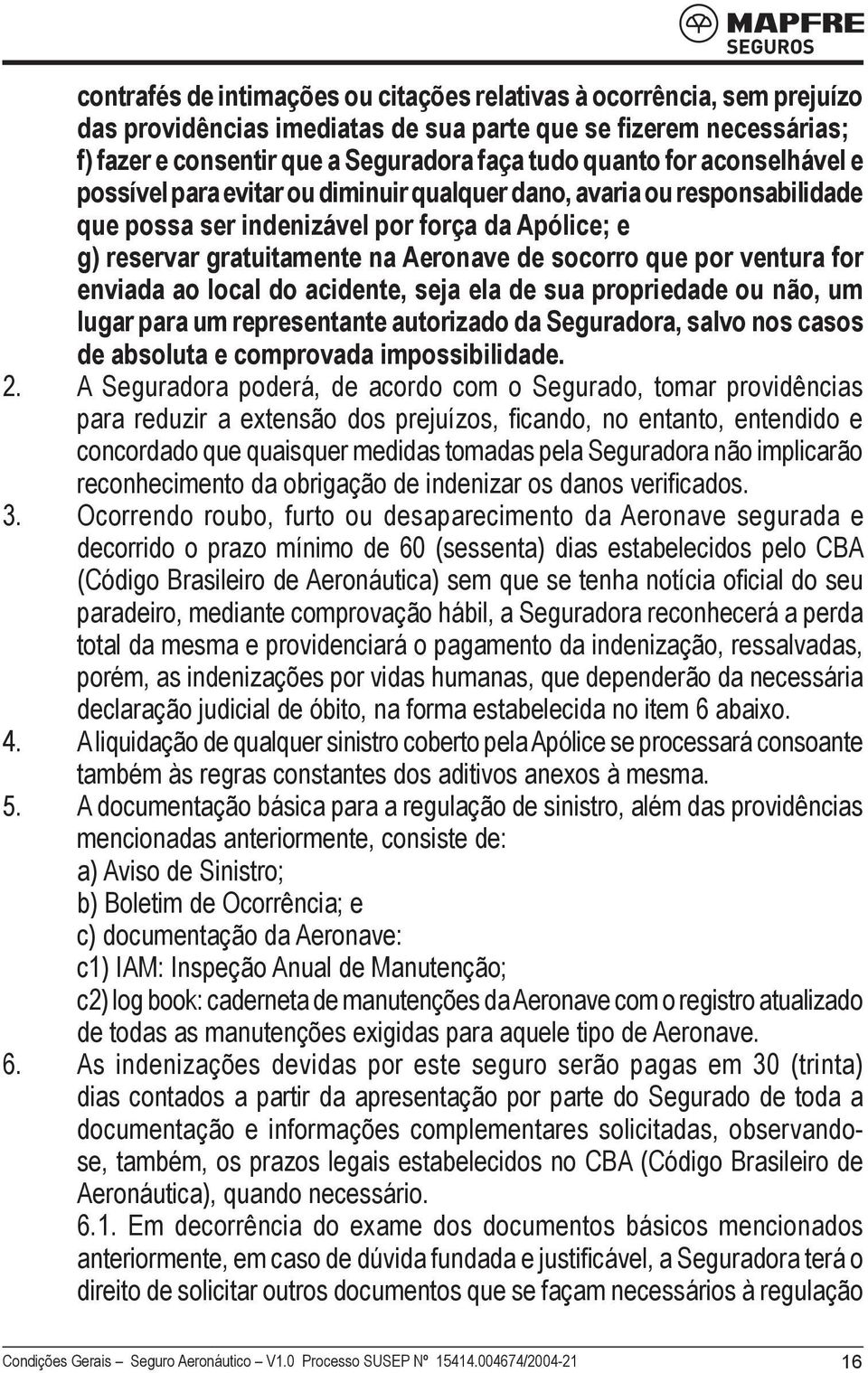 ventura for enviada ao local do acidente, seja ela de sua propriedade ou não, um lugar para um representante autorizado da Seguradora, salvo nos casos de absoluta e comprovada impossibilidade. 2.