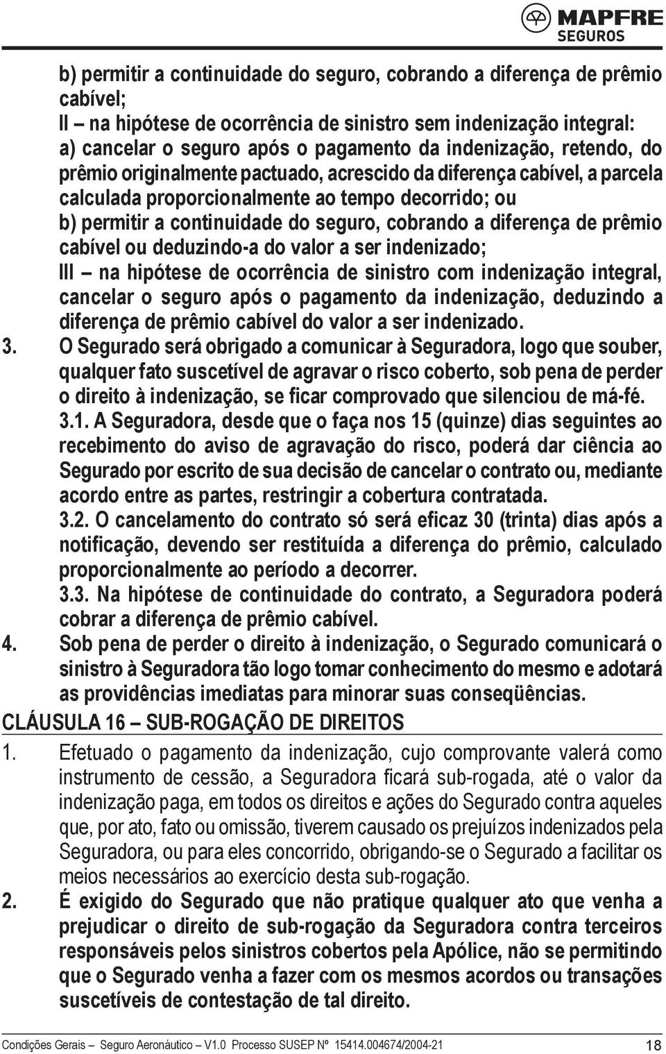 prêmio cabível ou deduzindo-a do valor a ser indenizado; III na hipótese de ocorrência de sinistro com indenização integral, cancelar o seguro após o pagamento da indenização, deduzindo a diferença