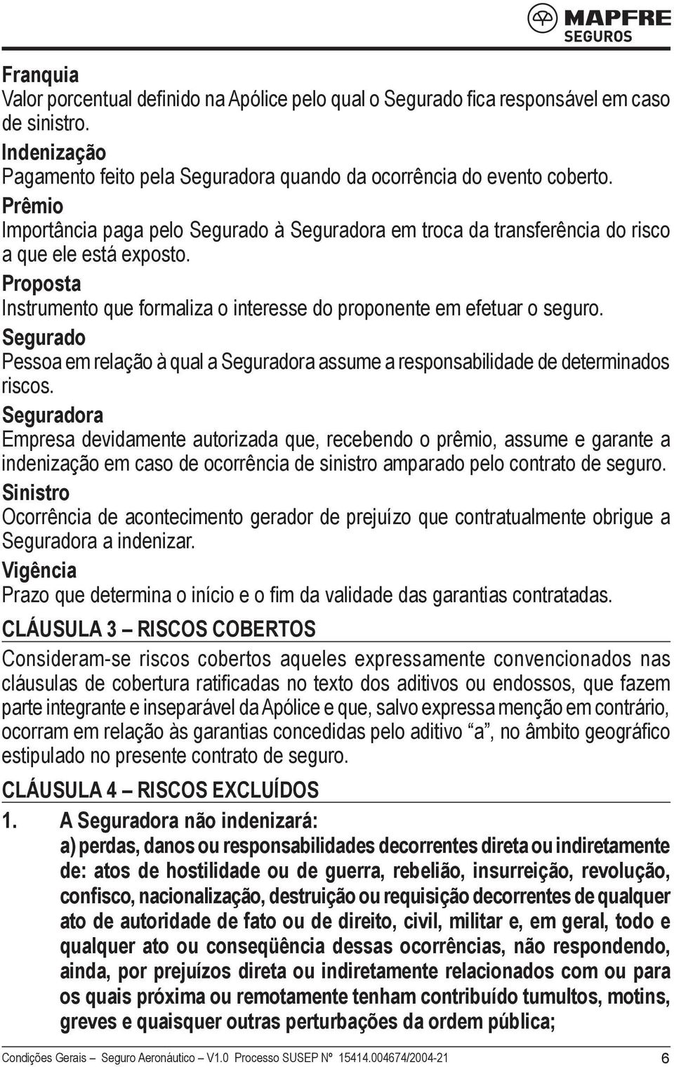 Segurado Pessoa em relação à qual a Seguradora assume a responsabilidade de determinados riscos.