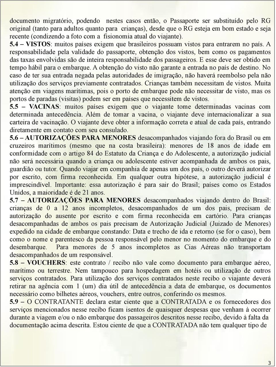 A responsabilidade pela validade do passaporte, obtenção dos vistos, bem como os pagamentos das taxas envolvidas são de inteira responsabilidade dos passageiros.