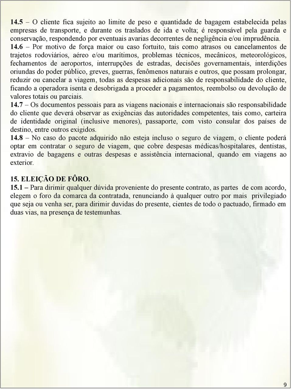 6 Por motivo de força maior ou caso fortuito, tais como atrasos ou cancelamentos de trajetos rodoviários, aéreo e/ou marítimos, problemas técnicos, mecânicos, meteorológicos, fechamentos de