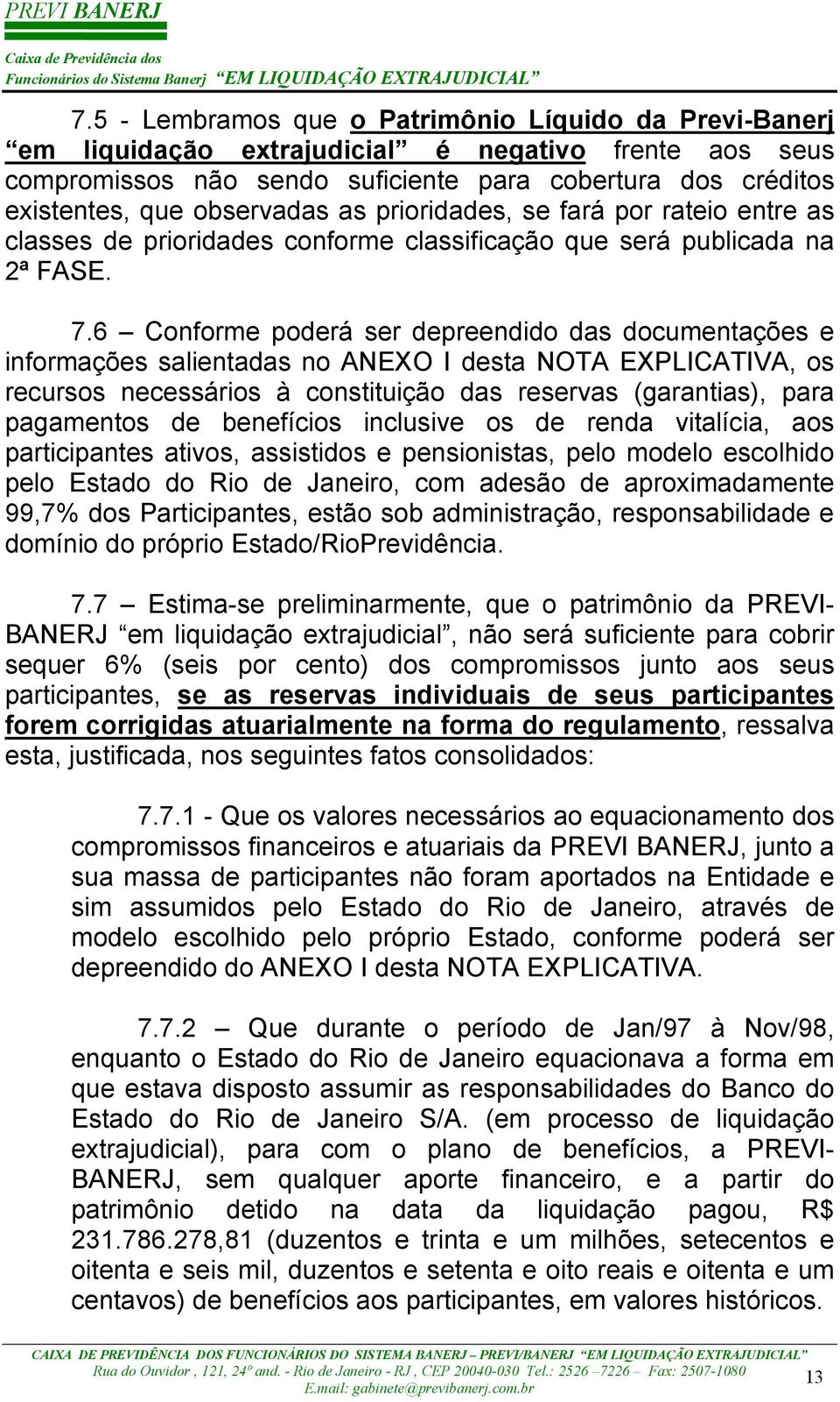 6 Conforme poderá ser depreendido das documentações e informações salientadas no ANEXO I desta NOTA EXPLICATIVA, os recursos necessários à constituição das reservas (garantias), para pagamentos de